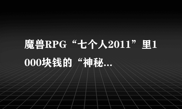 魔兽RPG“七个人2011”里1000块钱的“神秘盒子”有什么用？