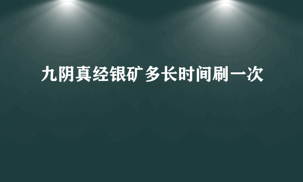 九阴真经银矿多长时间刷一次