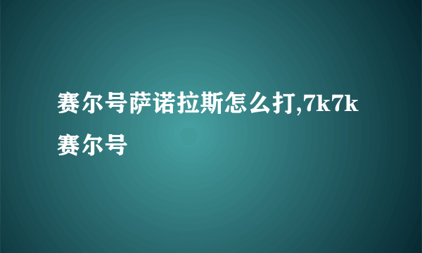 赛尔号萨诺拉斯怎么打,7k7k赛尔号