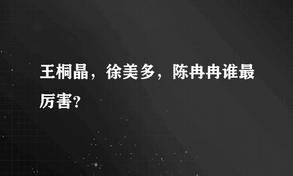 王桐晶，徐美多，陈冉冉谁最厉害？