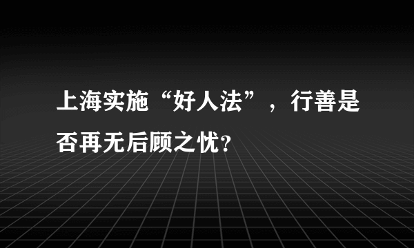 上海实施“好人法”，行善是否再无后顾之忧？