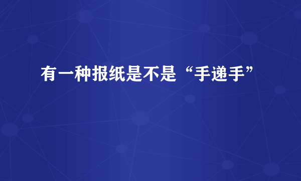 有一种报纸是不是“手递手”