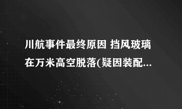 川航事件最终原因 挡风玻璃在万米高空脱落(疑因装配劣质导致)