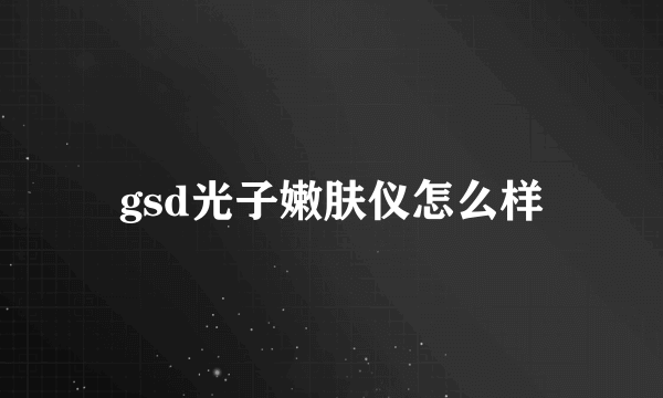 gsd光子嫩肤仪怎么样