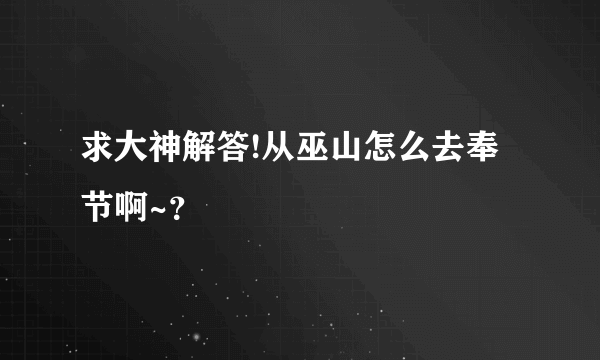 求大神解答!从巫山怎么去奉节啊~？