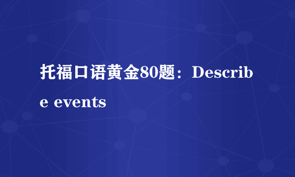 托福口语黄金80题：Describe events