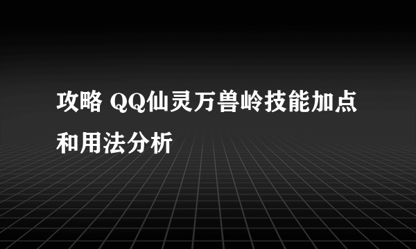 攻略 QQ仙灵万兽岭技能加点和用法分析