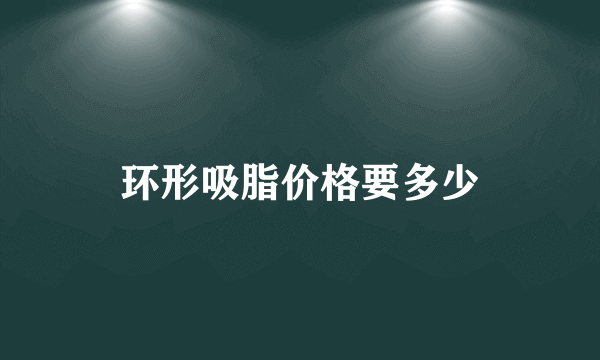 环形吸脂价格要多少