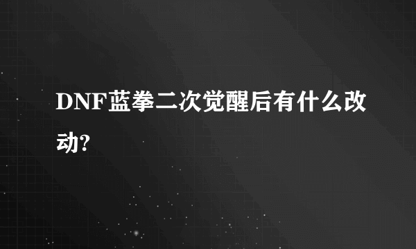 DNF蓝拳二次觉醒后有什么改动?