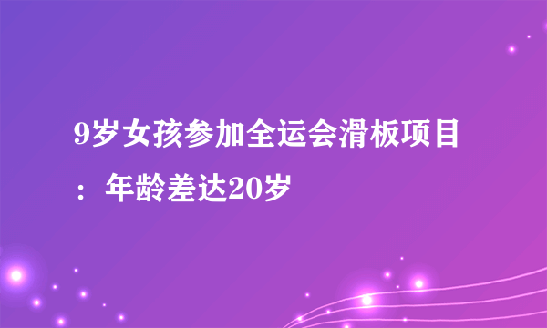 9岁女孩参加全运会滑板项目：年龄差达20岁