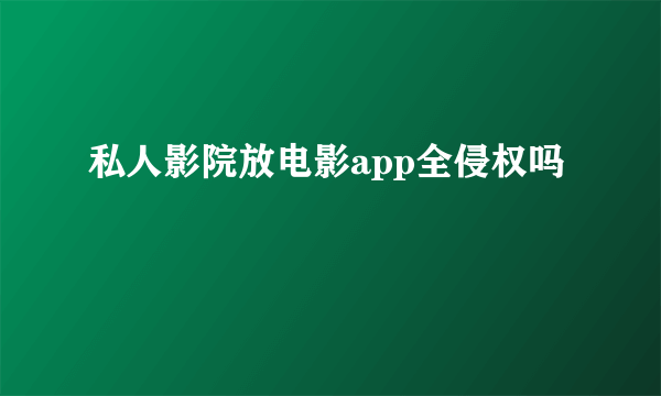 私人影院放电影app全侵权吗