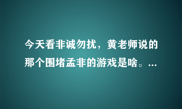 今天看非诚勿扰，黄老师说的那个围堵孟非的游戏是啥。哪里有？