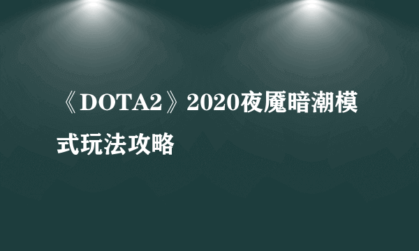 《DOTA2》2020夜魇暗潮模式玩法攻略