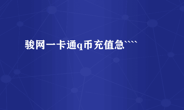 骏网一卡通q币充值急````