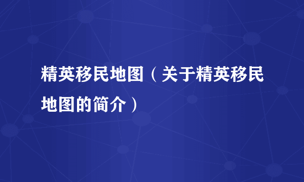 精英移民地图（关于精英移民地图的简介）