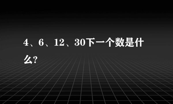 4、6、12、30下一个数是什么?