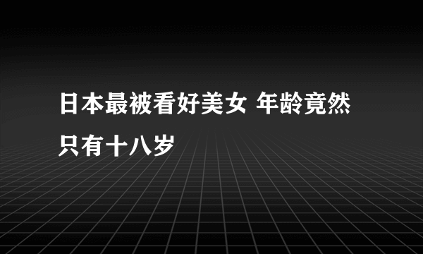 日本最被看好美女 年龄竟然只有十八岁