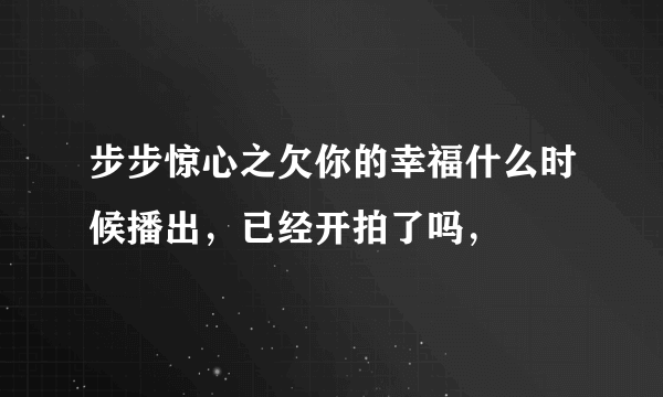 步步惊心之欠你的幸福什么时候播出，已经开拍了吗，