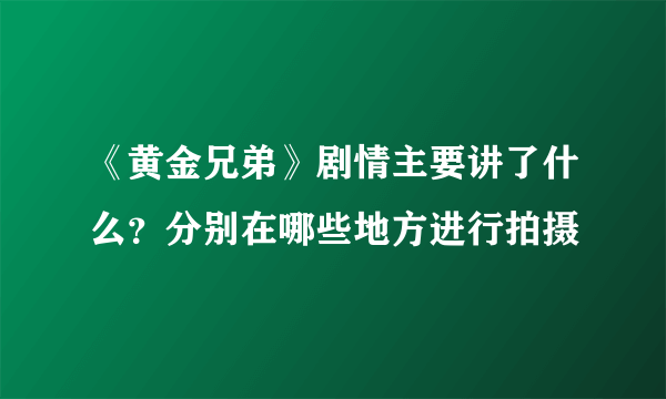 《黄金兄弟》剧情主要讲了什么？分别在哪些地方进行拍摄