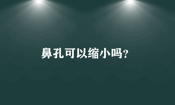 鼻孔可以缩小吗？