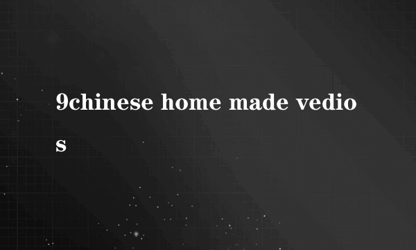 9chinese home made vedios