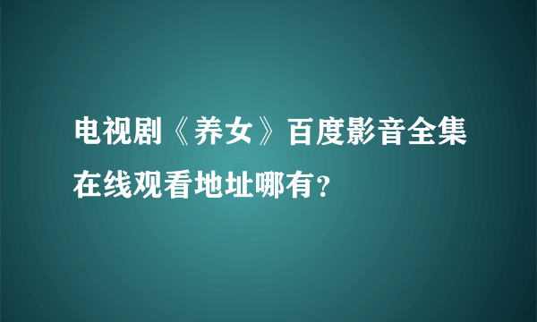 电视剧《养女》百度影音全集在线观看地址哪有？