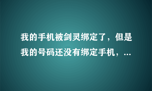 我的手机被剑灵绑定了，但是我的号码还没有绑定手机，什么情况？