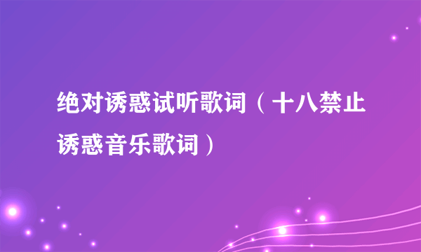 绝对诱惑试听歌词（十八禁止诱惑音乐歌词）