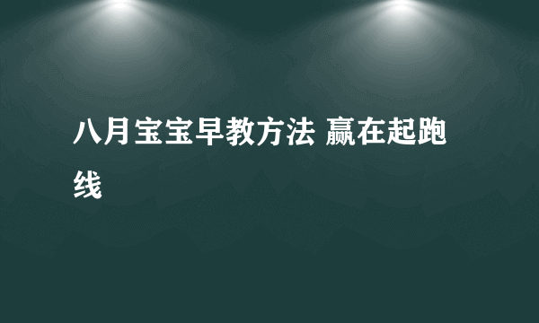 八月宝宝早教方法 赢在起跑线