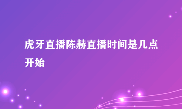 虎牙直播陈赫直播时间是几点开始