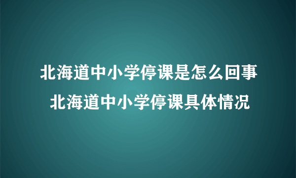 北海道中小学停课是怎么回事  北海道中小学停课具体情况