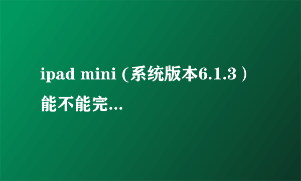 ipad mini (系统版本6.1.3）能不能完美越狱?操作方法如何？