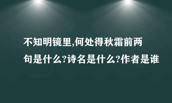 不知明镜里,何处得秋霜前两句是什么?诗名是什么?作者是谁