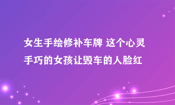 女生手绘修补车牌 这个心灵手巧的女孩让毁车的人脸红