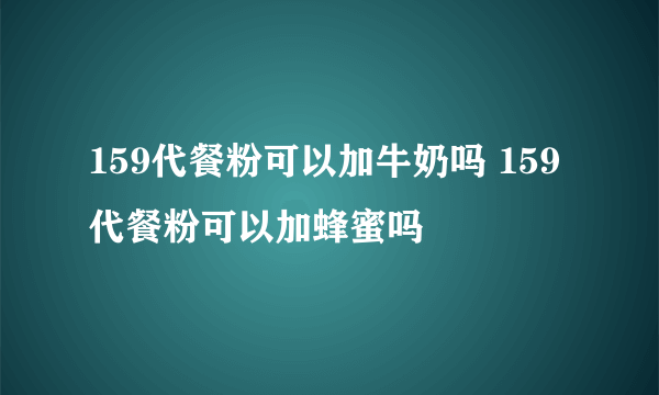 159代餐粉可以加牛奶吗 159代餐粉可以加蜂蜜吗