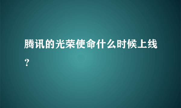 腾讯的光荣使命什么时候上线？