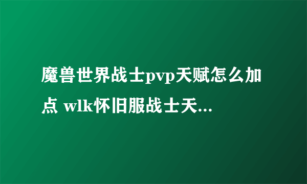 魔兽世界战士pvp天赋怎么加点 wlk怀旧服战士天赋加点分配