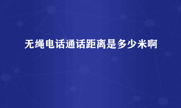 无绳电话通话距离是多少米啊