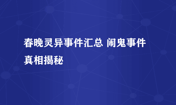 春晚灵异事件汇总 闹鬼事件真相揭秘