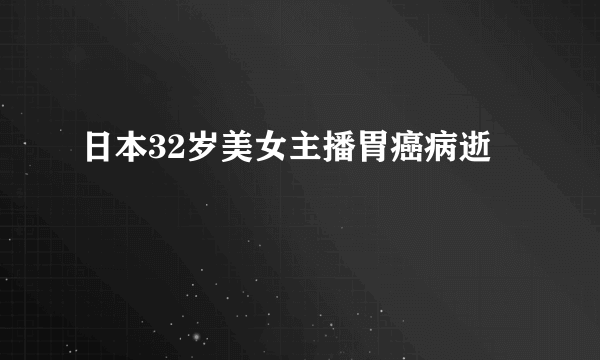 日本32岁美女主播胃癌病逝 