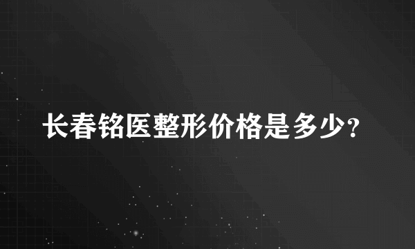 长春铭医整形价格是多少？