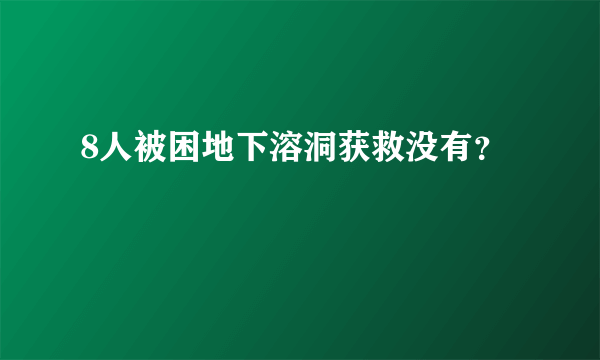 8人被困地下溶洞获救没有？