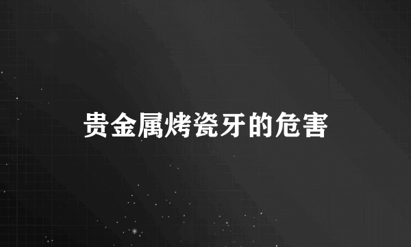 贵金属烤瓷牙的危害