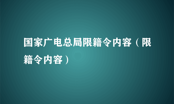 国家广电总局限籍令内容（限籍令内容）