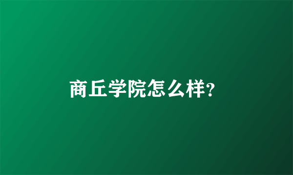 商丘学院怎么样？