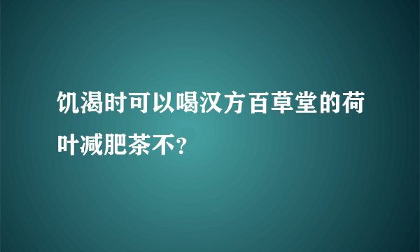 饥渴时可以喝汉方百草堂的荷叶减肥茶不？