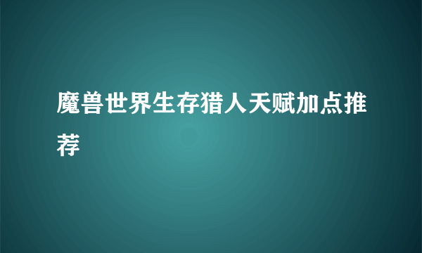 魔兽世界生存猎人天赋加点推荐