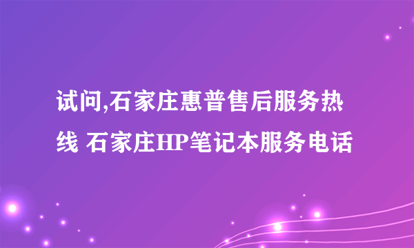 试问,石家庄惠普售后服务热线 石家庄HP笔记本服务电话