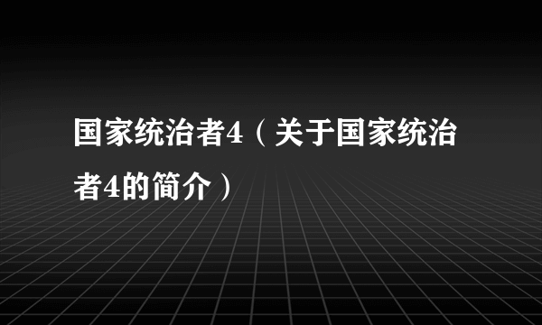 国家统治者4（关于国家统治者4的简介）