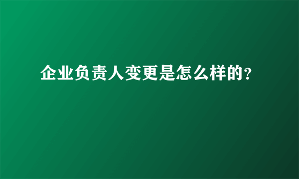 企业负责人变更是怎么样的？